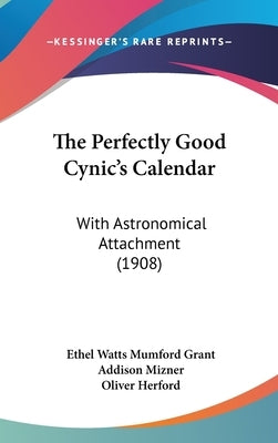 The Perfectly Good Cynic's Calendar: With Astronomical Attachment (1908) by Grant, Ethel Watts Mumford