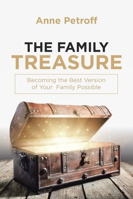 The Family Treasure: Becoming the Best Version of Your Family Possible by Petroff, Anne