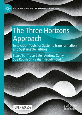 The Three Horizons Approach: Innovation Tools for Systems Transformation and Sustainable Futures by Gale, Trace