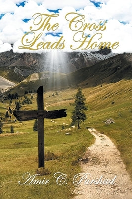 The Cross Leads Home by Amir C Parshad