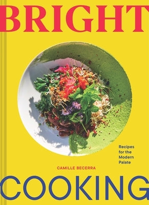 Bright Cooking: Recipes for the Modern Palate by Becerra, Camille
