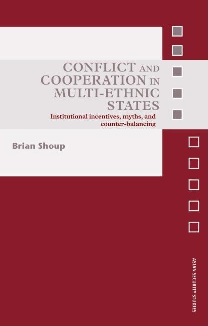 Conflict and Cooperation in Multi-Ethnic States: Institutional Incentives, Myths and Counter-Balancing by Shoup, Brian