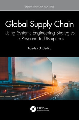 Global Supply Chain: Using Systems Engineering Strategies to Respond to Disruptions by Badiru, Adedeji B.