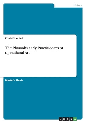 The Pharaohs early Practitioners of operational Art by Elhadad, Ehab