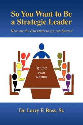 So You Want to Be a Strategic Leader by Ross, Larry F., Sr.