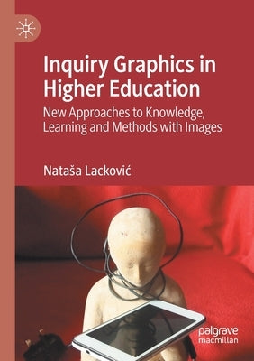 Inquiry Graphics in Higher Education: New Approaches to Knowledge, Learning and Methods with Images by Lackovic, Natasa