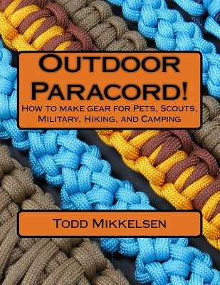 Outdoor Paracord!: How to make gear for Pets, Scouts, Military, Hiking, and Camping by Mikkelsen, Todd