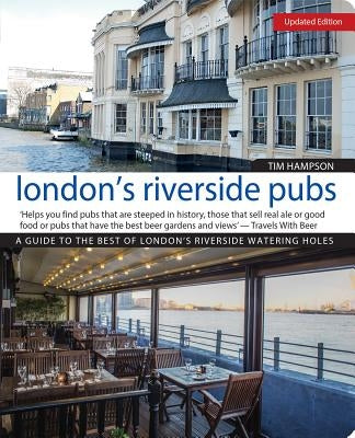London's Riverside Pubs, Updated Edition: A Guide to the Best of London's Riverside Watering Holes by Hampson, Tim