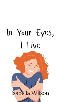 In Your Eyes, I Live by Wilson, Isabella