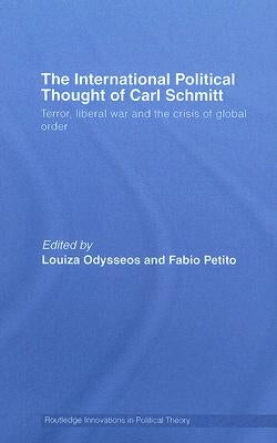 The International Political Thought of Carl Schmitt: Terror, Liberal War and the Crisis of Global Order by Odysseos, Louiza