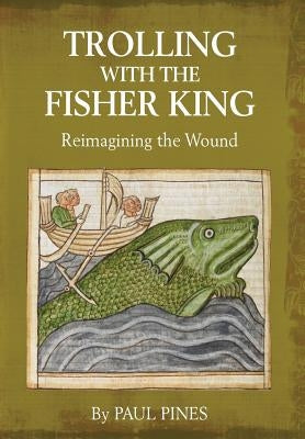 Trolling with the Fisher King: Reimagining the Wound by Pines, Paul