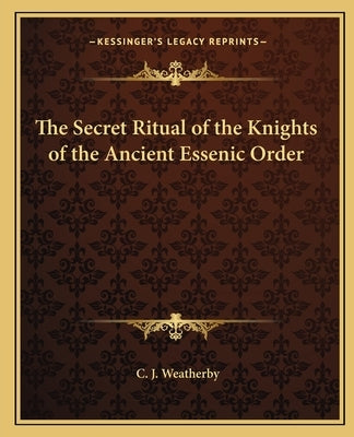 The Secret Ritual of the Knights of the Ancient Essenic Order by Weatherby, C. J.