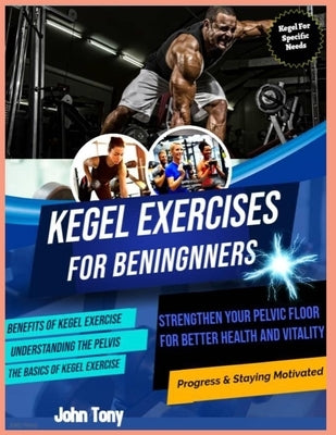Kegel Exercises for Beginners: Strengthen Your Pelvic Floor for Better Health and Vitality by Tony, John