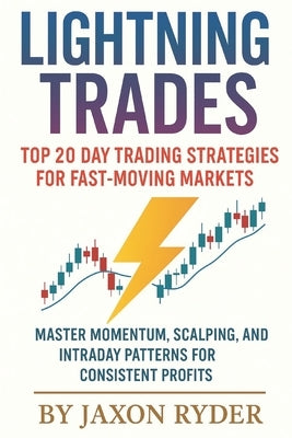 Lightning Trades: Top 20 Day Trading Strategies for Fast-Moving Markets: Master Momentum, Scalping, and Intraday Patterns for Consistent Profits by Ryder, Jaxon