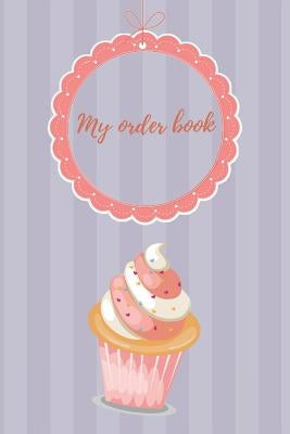 My Order Book: Diary for All My Orders: Cupcakes, Cakes, Cake Pops & Cookies by Badak, Amina