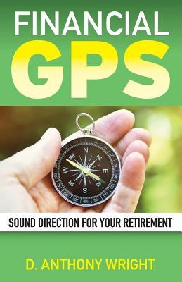 Financial GPS: Sound Direction For Your Retirement by Wright, D. Anthony