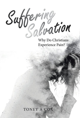 Suffering Salvation: Why Do Christians Experience Pain? by Cox, Toney A.