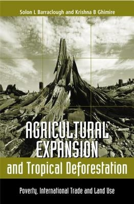Agricultural Expansion and Tropical Deforestation: International Trade, Poverty and Land Use by Barraclough, Solon L.