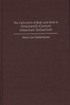 The Cultivation of Body and Mind in Nineteenth-Century American Delsartism by Ruyter, Nancy Lee Chalfa