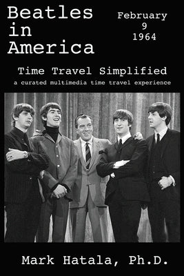 Beatles in America - February 9, 1964 - Time Travel Simplified: A Curated Multimedia Time Travel Experience by Hatala, Mark