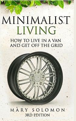 Minimalistic Living: How To Live In A Van And Get Off The Grid by Solomon, Mary