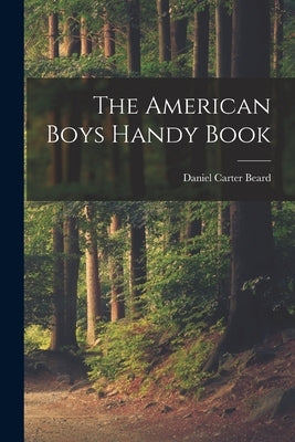 The American Boys Handy Book by Beard, Daniel Carter