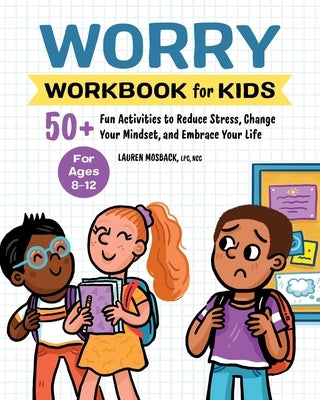 Worry Workbook for Kids: 50+ Fun Activities to Reduce Stress, Change Your Mindset, and Embrace Your Life by Mosback, Lauren