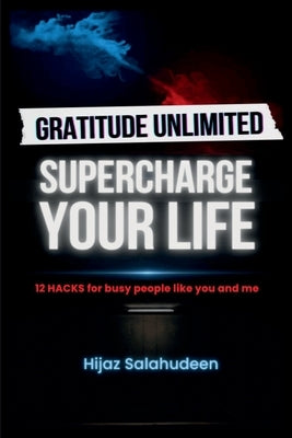 Gratitude Unlimited: Supercharge your life!: 12 Hacks for Busy People like you & me by Hijaz Salahudeen