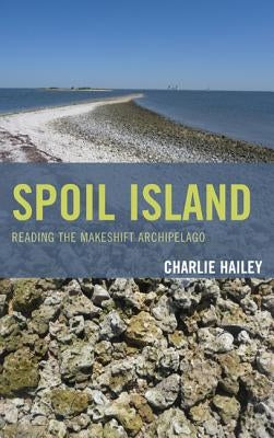 Spoil Island: Reading the Makeshift Archipelago by Hailey, Charlie