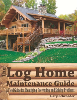 The Log Home Maintenance Guide: A Field Guide for Identifying, Preventing, and Solving Problems by Schroeder, Gary