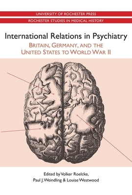 International Relations in Psychiatry: Britain, Germany, and the United States to World War II by Roelcke, Volker