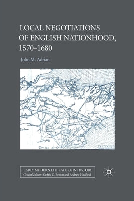 Local Negotiations of English Nationhood, 1570-1680 by Adrian, John M.