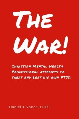 The War: Christian Mental Health Professional Attempts to Treat and Beat His Own PTSD by Vance, Daniel J.