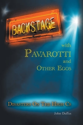 Backstage with Pavarotti and Other Egos: Disasters on the High Cs by Duffus, John