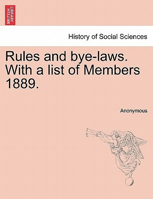 Rules and Bye-Laws. with a List of Members 1889. by Anonymous