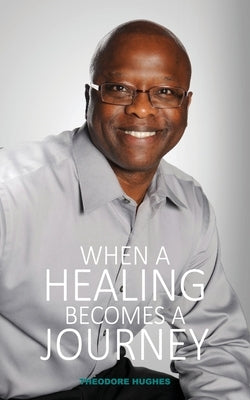 When a Healing Becomes a Journey: Never Lost My Praise by Hughes, Theodore
