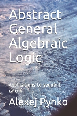 Abstract General Algebraic Logic: Applications to sequent calculi by Pynko, Alexej Pavlovich