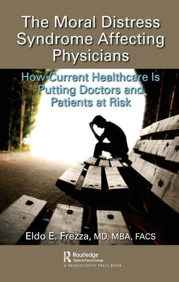 The Moral Distress Syndrome Affecting Physicians: How Current Healthcare Is Putting Doctors and Patients at Risk by Frezza MD Mba Facs, Eldo