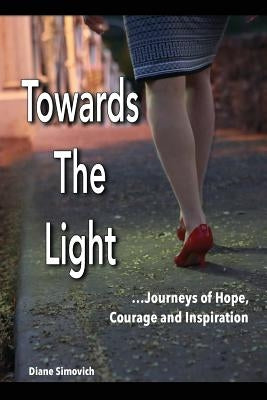 Towards The Light: Journeys of Hope, Courage and Inspiration by Simovich, Diane