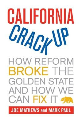 California Crackup: How Reform Broke the Golden State and How We Can Fix It by Mathews, Joe