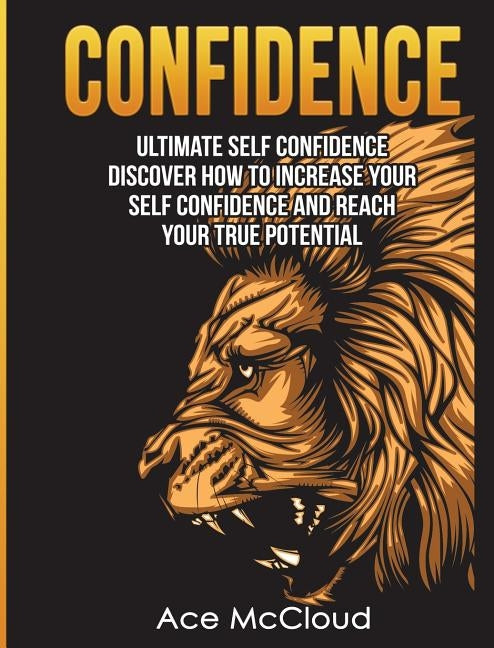 Confidence: Ultimate Self Confidence: Discover How To Increase Your Self Confidence And Reach Your True Potential by McCloud, Ace