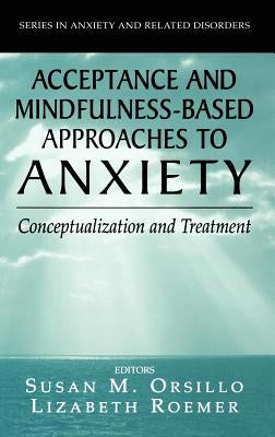 Acceptance- And Mindfulness-Based Approaches to Anxiety: Conceptualization and Treatment by Orsillo, Susan M.