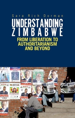 Understanding Zimbabwe: From Liberation to Authoritarianism by Rich Dorman, Sarah