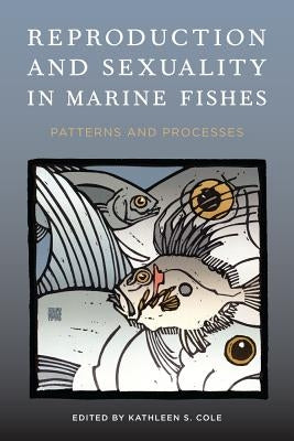 Reproduction and Sexuality in Marine Fishes: Patterns and Processes by Cole, Kathleen S.