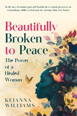 Beautifully Broken to Peace: The Power of a Healed and Whole Woman by Williams, Keianna