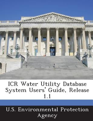 ICR Water Utility Database System Users' Guide, Release 1.1 by U S Environmental Protection Agency