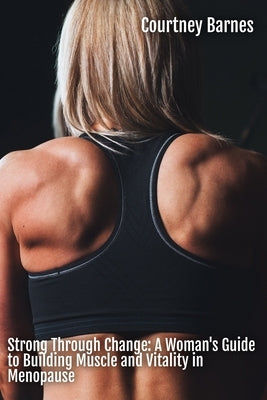 Strong Through Change: A Woman's Guide to Building Muscle and Vitality in Menopause by Barnes, Courtney