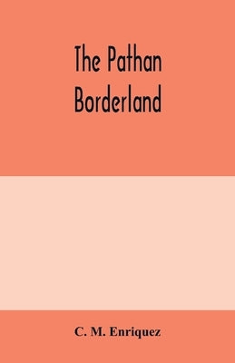 The Pathan borderland: a consecutive account of the country and people on and beyond the Indian frontier from Chitral to Dera Ismail Khan by M. Enriquez, C.