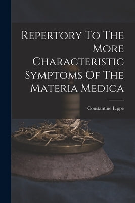 Repertory To The More Characteristic Symptoms Of The Materia Medica by Lippe, Constantine