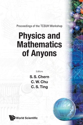 Physics and Mathematics of Anyons - Proceedings of the Tcsuh Workshop by Ting, C. S.